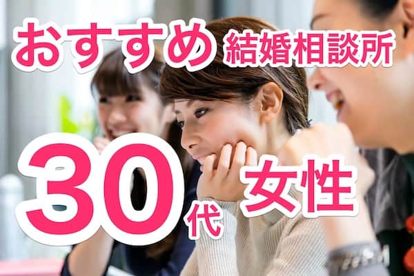 結婚相談所30代女性におすすめの10選！幸せイメージで出会いを引き寄せる