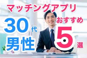 30代男性におすすめのマッチングアプリ5選！真面目に多く出会えるアプリをランキング